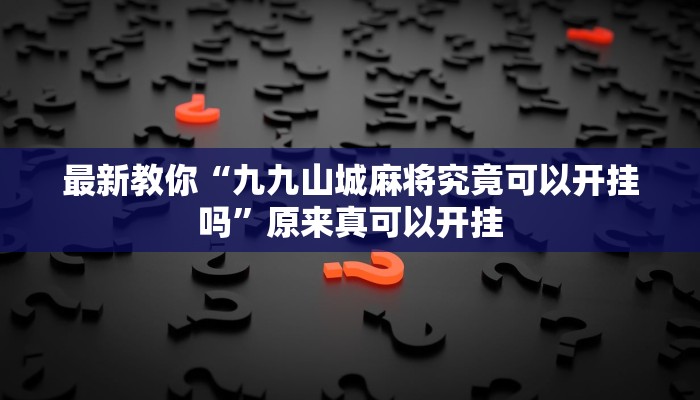 最新教你“九九山城麻将究竟可以开挂吗”原来真可以开挂