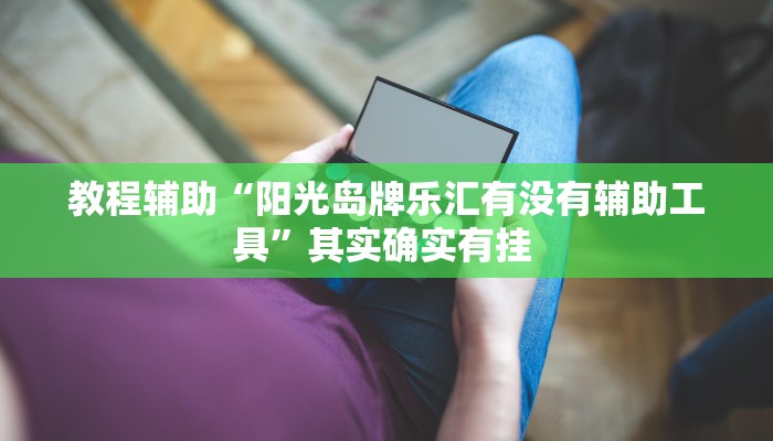 教程辅助“阳光岛牌乐汇有没有辅助工具”其实确实有挂 