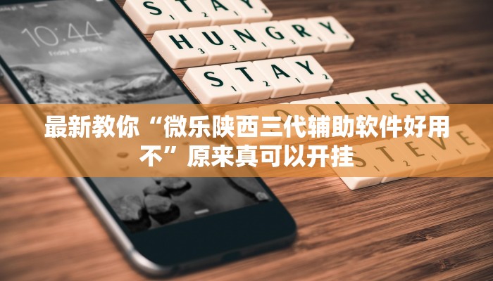 最新教你“微乐陕西三代辅助软件好用不”原来真可以开挂