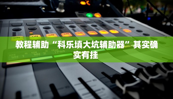 教程辅助“科乐填大坑辅助器”其实确实有挂 