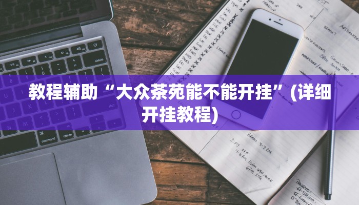 教程辅助“大众茶苑能不能开挂”(详细开挂教程)
