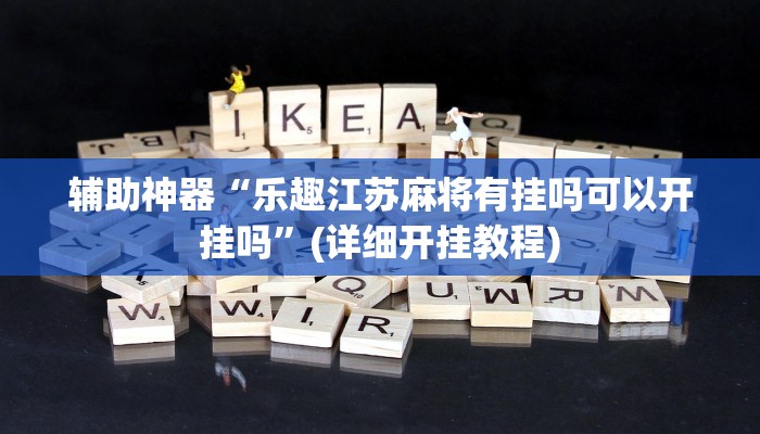 辅助神器“乐趣江苏麻将有挂吗可以开挂吗”(详细开挂教程)