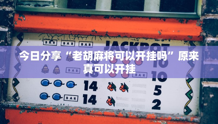 今日分享“老胡麻将可以开挂吗”原来真可以开挂