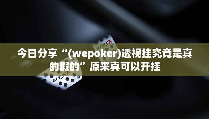 今日分享“(wepoker)透视挂究竟是真的假的”原来真可以开挂