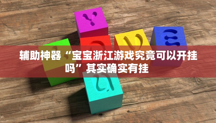 辅助神器“宝宝浙江游戏究竟可以开挂吗”其实确实有挂 