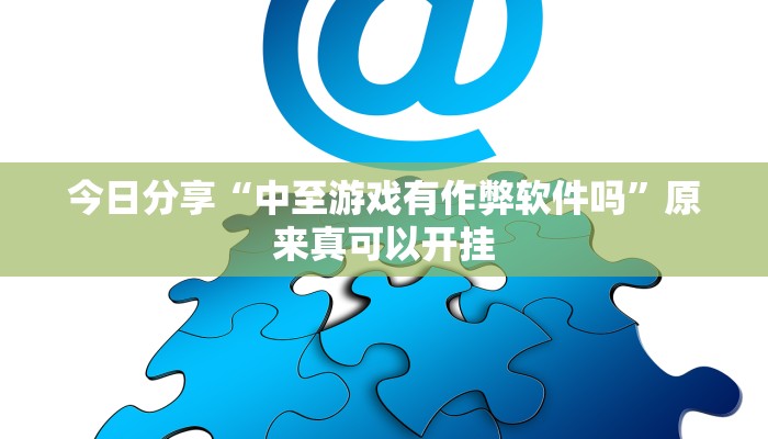 今日分享“中至游戏有作弊软件吗”原来真可以开挂