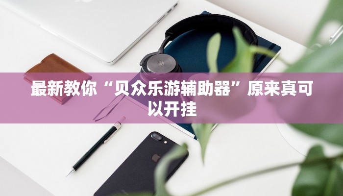 最新教你“贝众乐游辅助器”原来真可以开挂