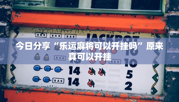 今日分享“乐运麻将可以开挂吗”原来真可以开挂