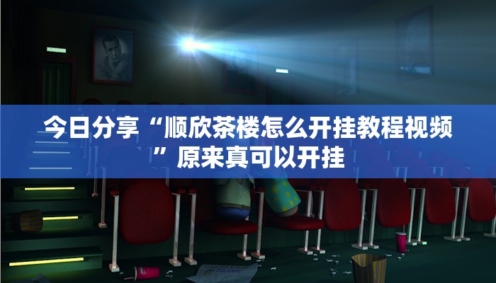 今日分享“顺欣茶楼怎么开挂教程视频”原来真可以开挂