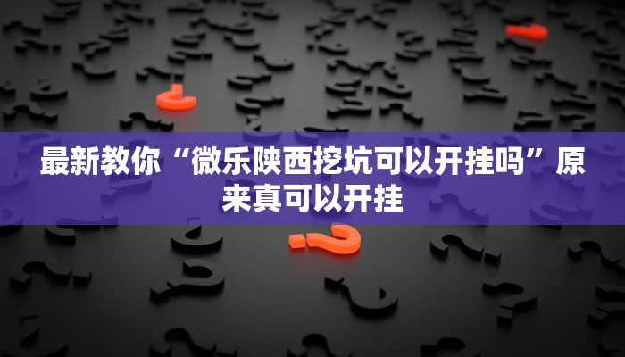 最新教你“微乐陕西挖坑可以开挂吗”原来真可以开挂