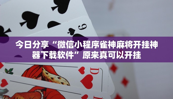 今日分享“微信小程序雀神麻将开挂神器下载软件”原来真可以开挂
