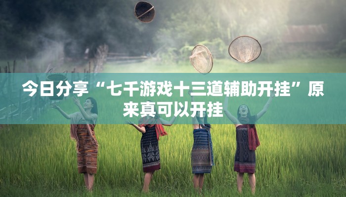 今日分享“七千游戏十三道辅助开挂”原来真可以开挂