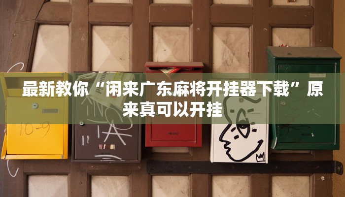 最新教你“闲来广东麻将开挂器下载”原来真可以开挂