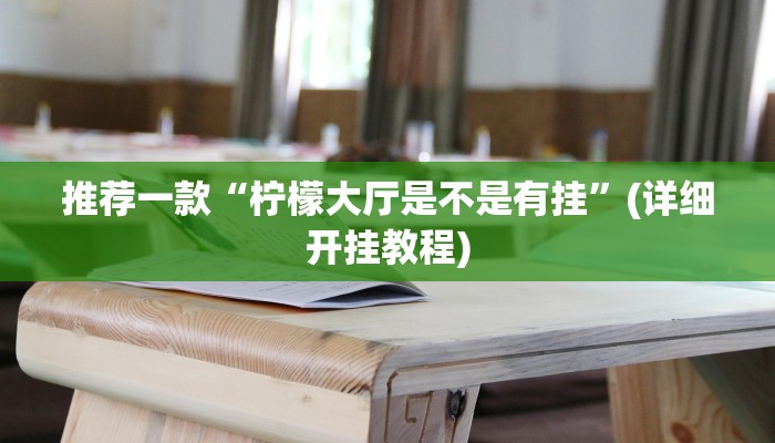 推荐一款“柠檬大厅是不是有挂”(详细开挂教程)