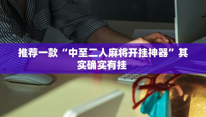 推荐一款“中至二人麻将开挂神器”其实确实有挂 