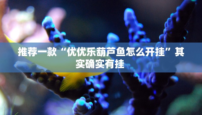 推荐一款“优优乐葫芦鱼怎么开挂”其实确实有挂 