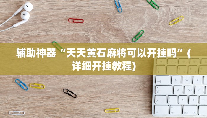 辅助神器“天天黄石麻将可以开挂吗”(详细开挂教程)