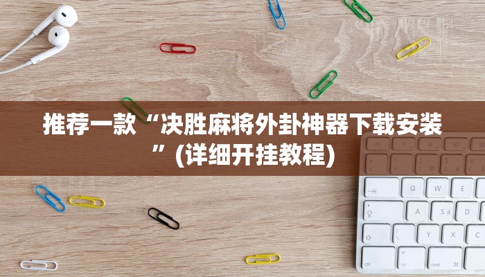 推荐一款“决胜麻将外卦神器下载安装”(详细开挂教程)