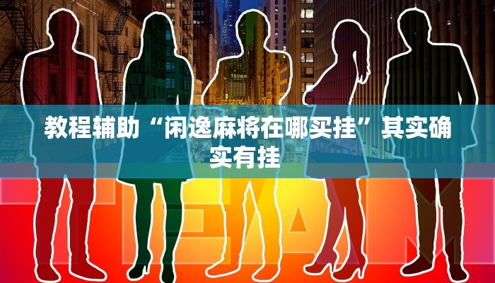 教程辅助“闲逸麻将在哪买挂”其实确实有挂 