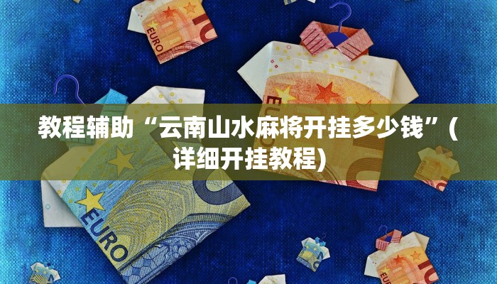 教程辅助“云南山水麻将开挂多少钱”(详细开挂教程)