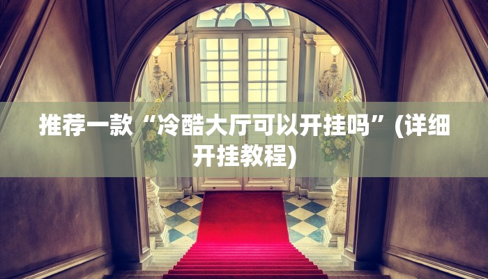 推荐一款“冷酷大厅可以开挂吗”(详细开挂教程)