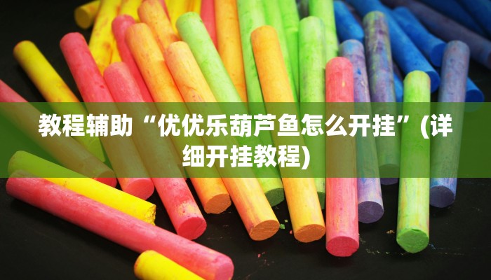 教程辅助“优优乐葫芦鱼怎么开挂”(详细开挂教程)