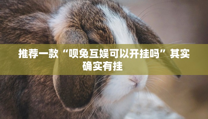 推荐一款“呗兔互娱可以开挂吗”其实确实有挂 