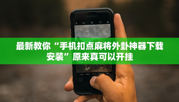 最新教你“手机扣点麻将外卦神器下载安装”原来真可以开挂
