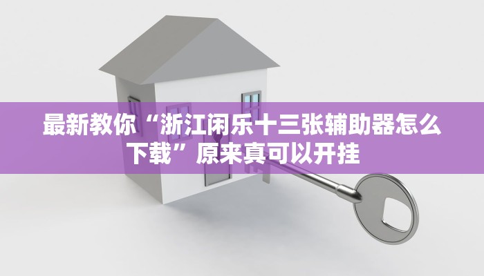 最新教你“浙江闲乐十三张辅助器怎么下载”原来真可以开挂