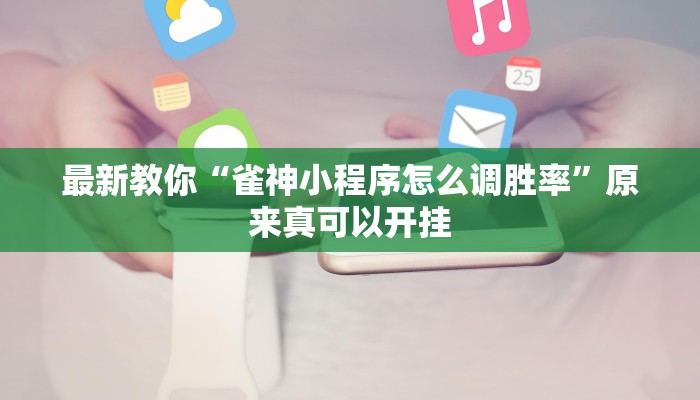 最新教你“雀神小程序怎么调胜率”原来真可以开挂