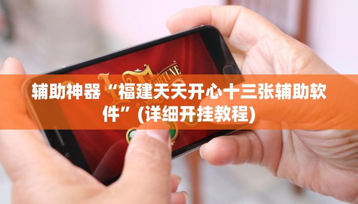 辅助神器“福建天天开心十三张辅助软件”(详细开挂教程)