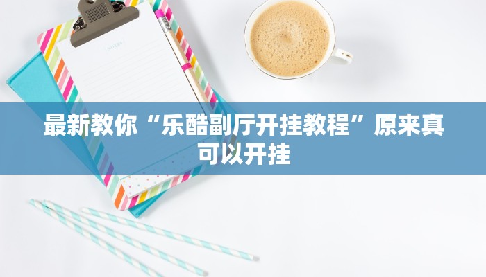 最新教你“乐酷副厅开挂教程”原来真可以开挂