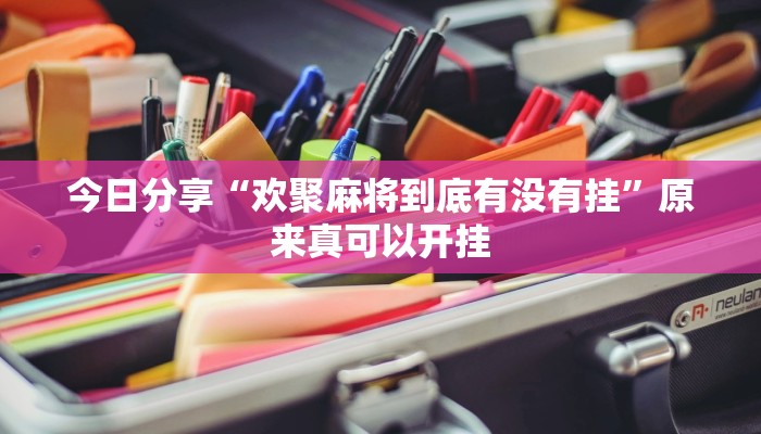 今日分享“欢聚麻将到底有没有挂”原来真可以开挂