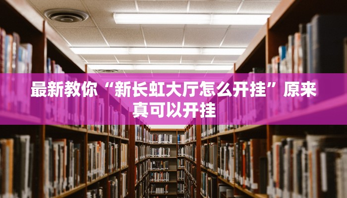 最新教你“新长虹大厅怎么开挂”原来真可以开挂