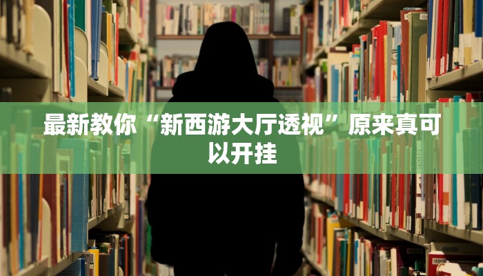 最新教你“新西游大厅透视”原来真可以开挂