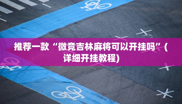 推荐一款“微竞吉林麻将可以开挂吗”(详细开挂教程)