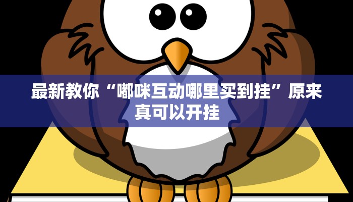 最新教你“嘟咪互动哪里买到挂”原来真可以开挂