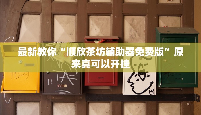 最新教你“顺欣茶坊辅助器免费版”原来真可以开挂