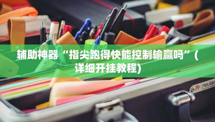 辅助神器“指尖跑得快能控制输赢吗”(详细开挂教程)
