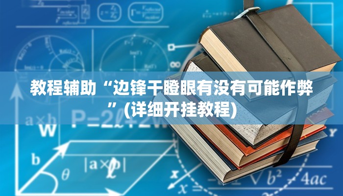 教程辅助“边锋干瞪眼有没有可能作弊”(详细开挂教程)