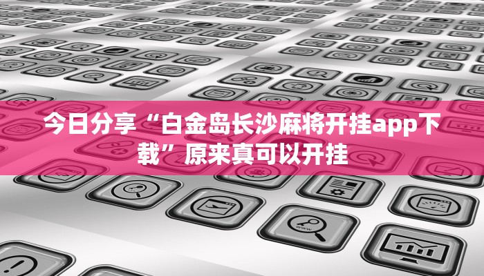 今日分享“白金岛长沙麻将开挂app下载”原来真可以开挂