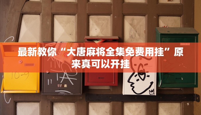 最新教你“大唐麻将全集免费用挂”原来真可以开挂