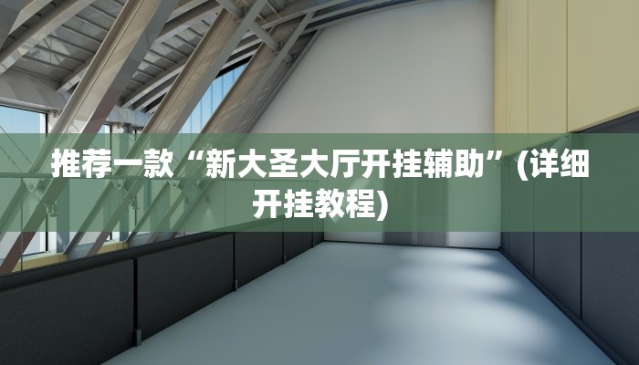 推荐一款“新大圣大厅开挂辅助”(详细开挂教程)