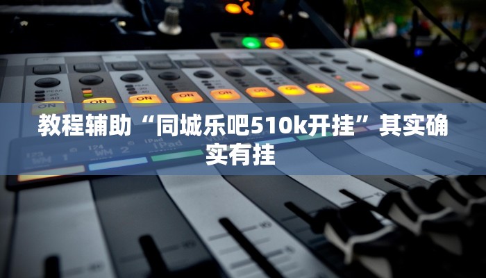 教程辅助“同城乐吧510k开挂”其实确实有挂 