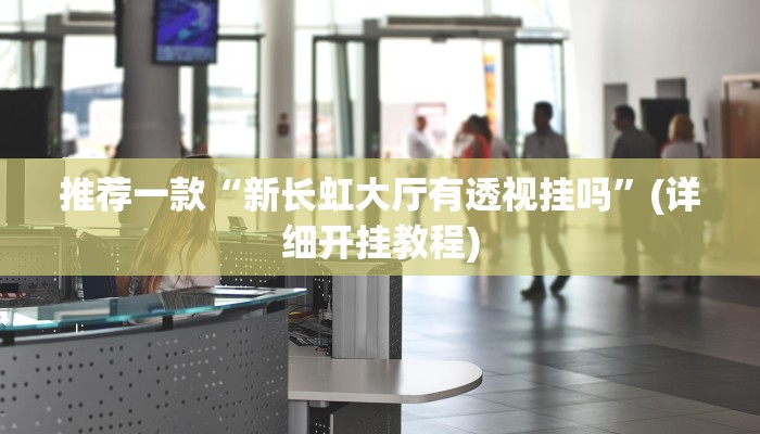 推荐一款“新长虹大厅有透视挂吗”(详细开挂教程)