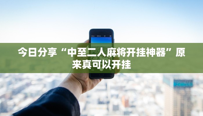 今日分享“中至二人麻将开挂神器”原来真可以开挂
