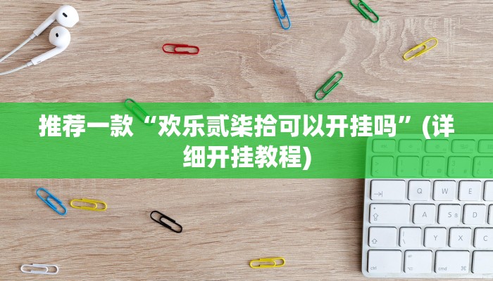推荐一款“欢乐贰柒拾可以开挂吗”(详细开挂教程)