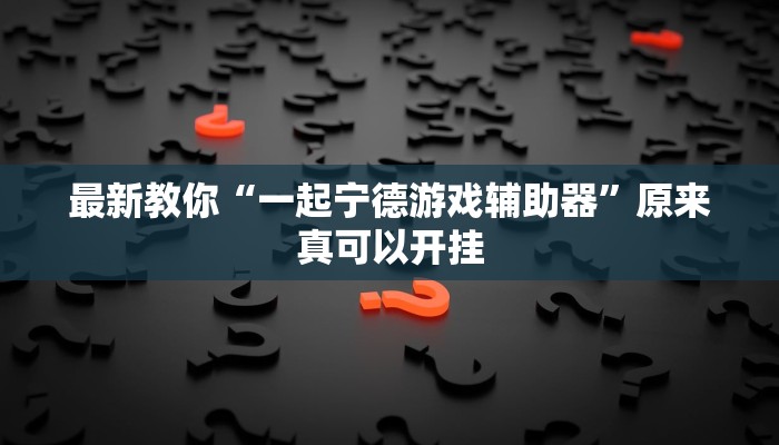 最新教你“一起宁德游戏辅助器”原来真可以开挂