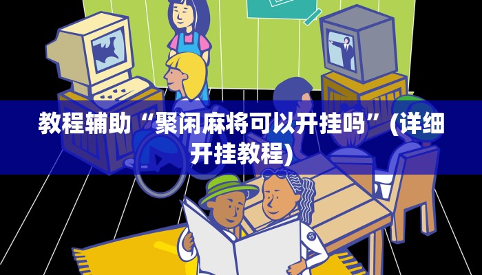 教程辅助“聚闲麻将可以开挂吗”(详细开挂教程)