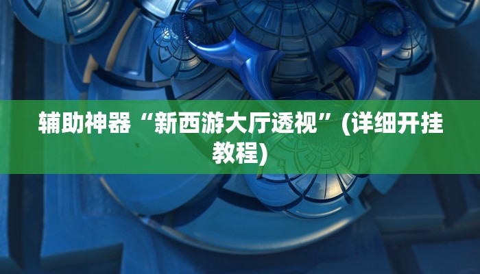 辅助神器“新西游大厅透视”(详细开挂教程)